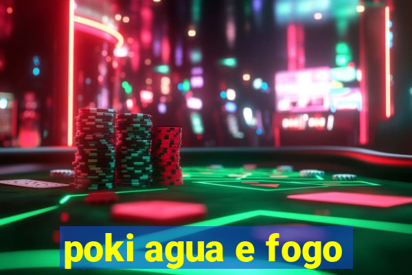 poki agua e fogo